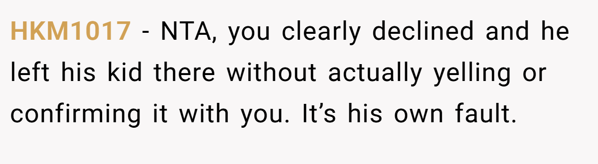 HKM1017 − NTA, you clearly declined and he left his kid there without actually yelling or confirming it with you. It’s his own fault.