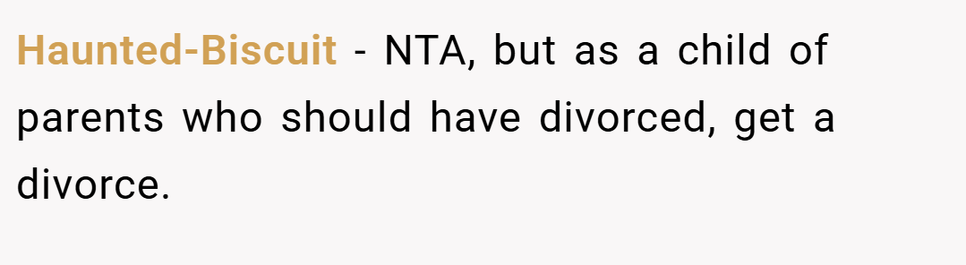 Haunted-Biscuit − NTA, but as a child of parents who should have divorced, get a divorce.