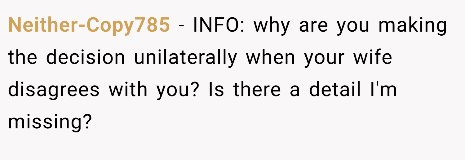 Neither-Copy785 − INFO: why are you making the decision unilaterally when your wife disagrees with you? Is there a detail I'm missing?