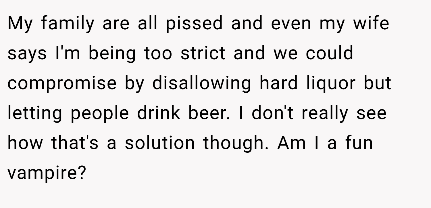 My family are all pissed and even my wife says I'm being too strict and we could compromise by disallowing hard liquor but letting people drink beer. I don't really see how that's a solution though. Am I a fun vampire?
