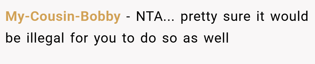 My-Cousin-Bobby − NTA... pretty sure it would be illegal for you to do so as well