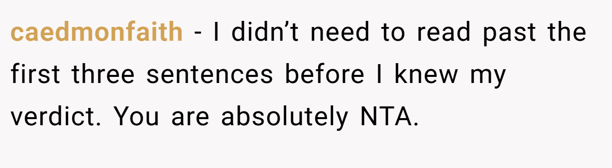 caedmonfaith − I didn’t need to read past the first three sentences before I knew my verdict. You are absolutely NTA.
