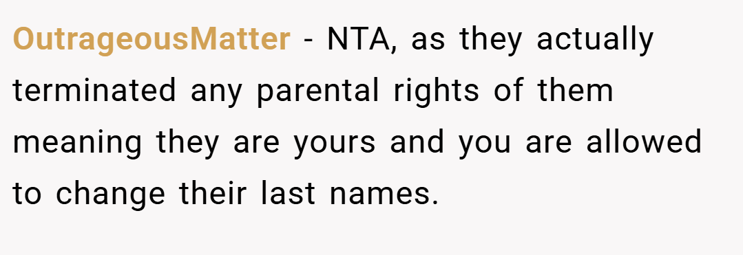 OutrageousMatter − NTA, as they actually terminated any parental rights of them meaning they are yours and you are allowed to change their last names.
