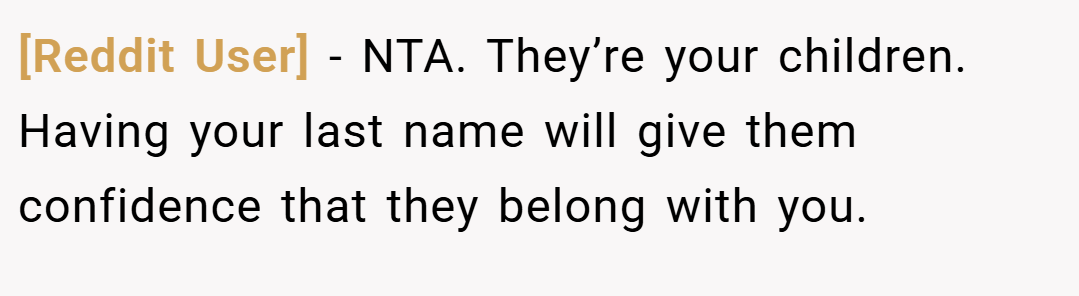 [Reddit User] − NTA. They’re your children. Having your last name will give them confidence that they belong with you.