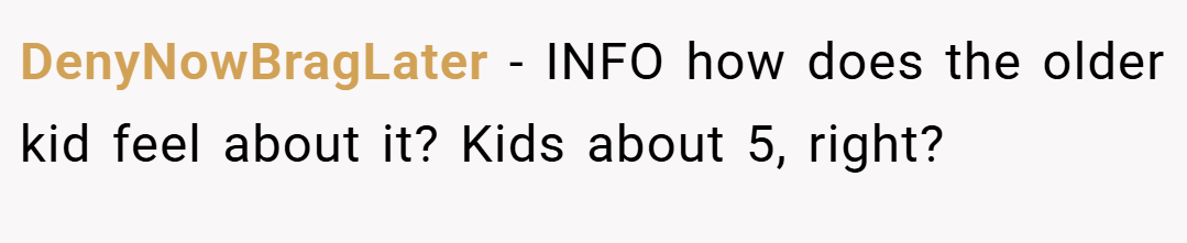 DenyNowBragLater − INFO how does the older kid feel about it? Kids about 5, right?