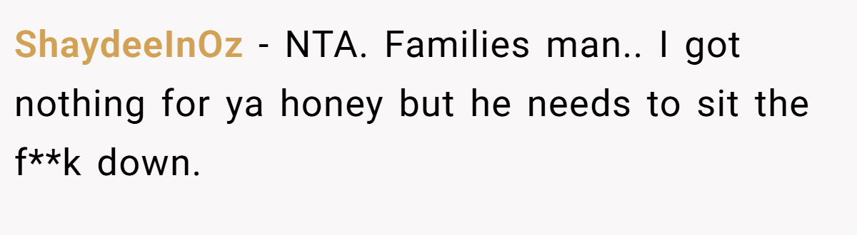 ShaydeeInOz − NTA. Families man.. I got nothing for ya honey but he needs to sit the f**k down.