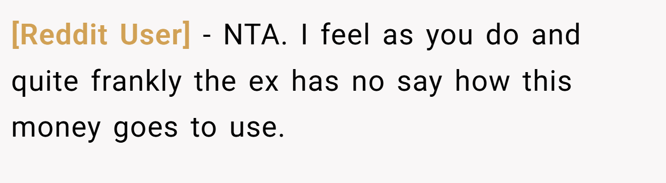[Reddit User] - NTA. I feel as you do and quite frankly the ex has no say how this money goes to use.