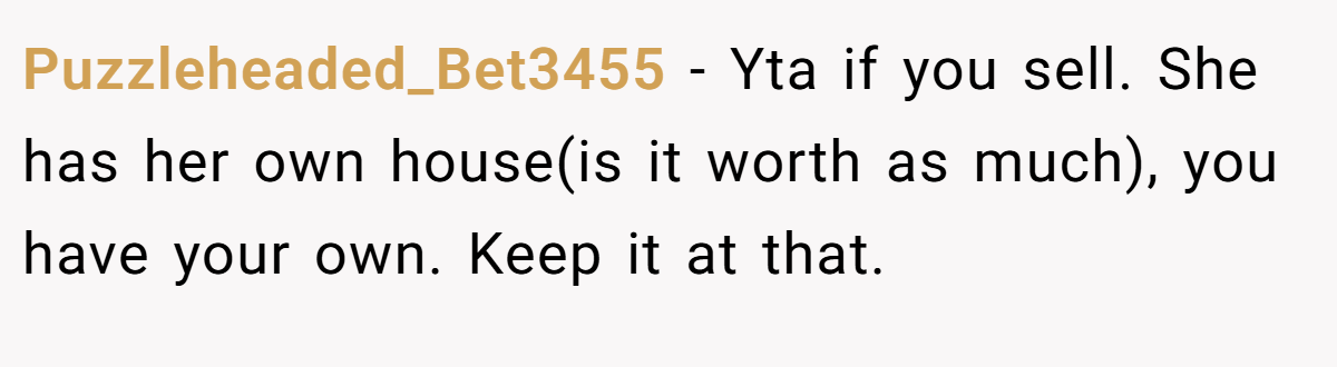 Puzzleheaded_Bet3455 - Yta if you sell. She has her own house(is it worth as much), you have your own. Keep it at that.