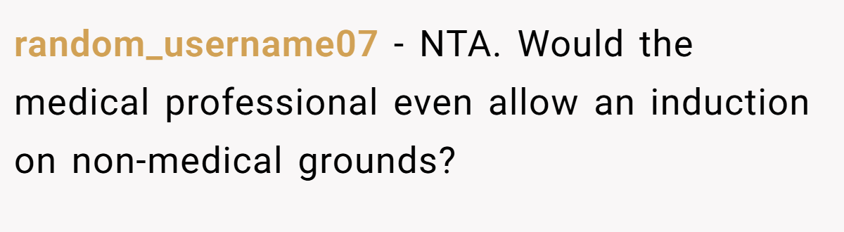 random_username07 − NTA. Would the medical professional even allow an induction on non-medical grounds?