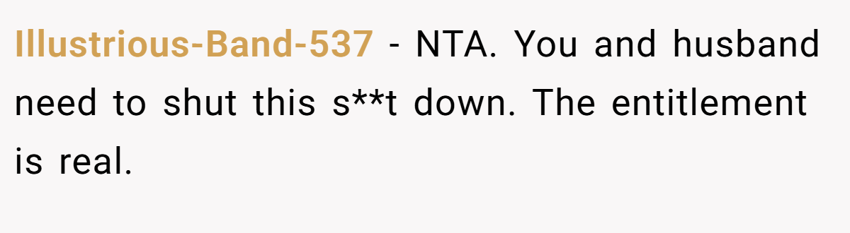 Illustrious-Band-537 − NTA. You and husband need to shut this s**t down. The entitlement is real.