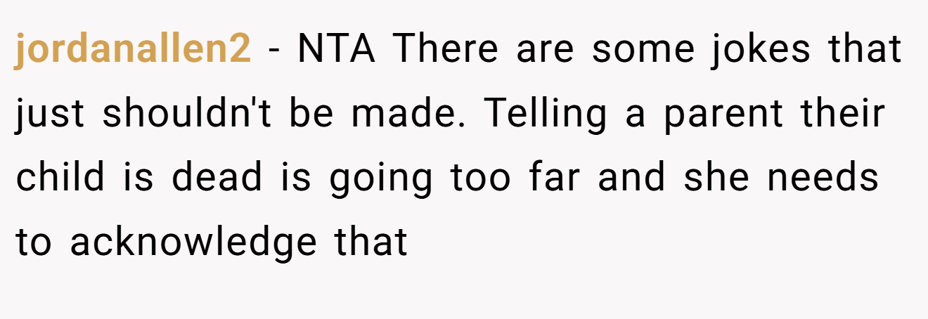 jordanallen2 - NTA There are some jokes that just shouldn't be made. Telling a parent their child is dead is going too far and she needs to acknowledge that