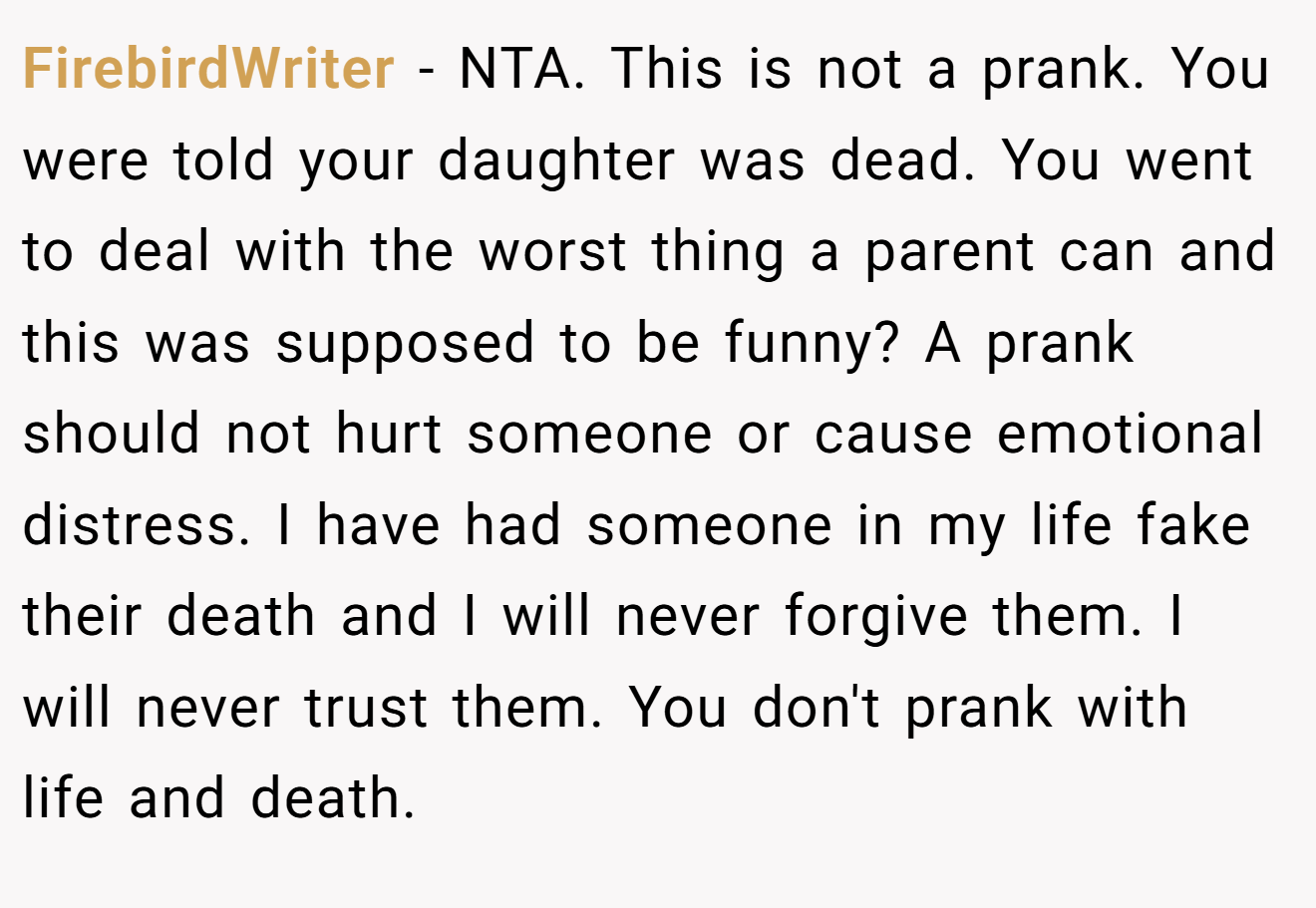 FirebirdWriter - NTA. This is not a prank. You were told your daughter was dead. You went to deal with the worst thing a parent can and this was supposed to be funny? A prank should not hurt someone or cause emotional distress. I have had someone in my life fake their death and I will never forgive them. I will never trust them. You don't prank with life and death.