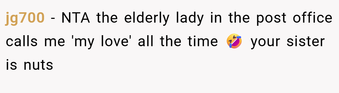 jg700 − NTA the elderly lady in the post office calls me 'my love' all the time 🤣 your sister is nuts