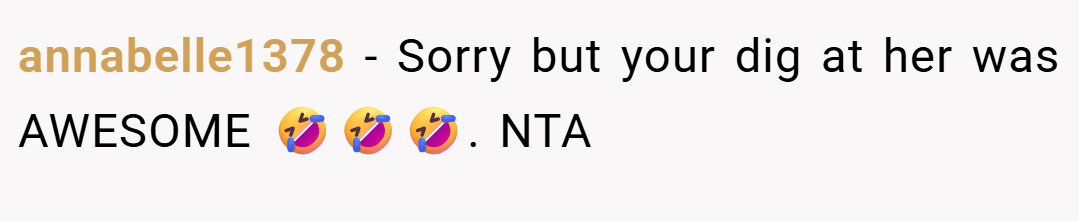 annabelle1378 − Sorry but your dig at her was AWESOME 🤣🤣🤣. NTA