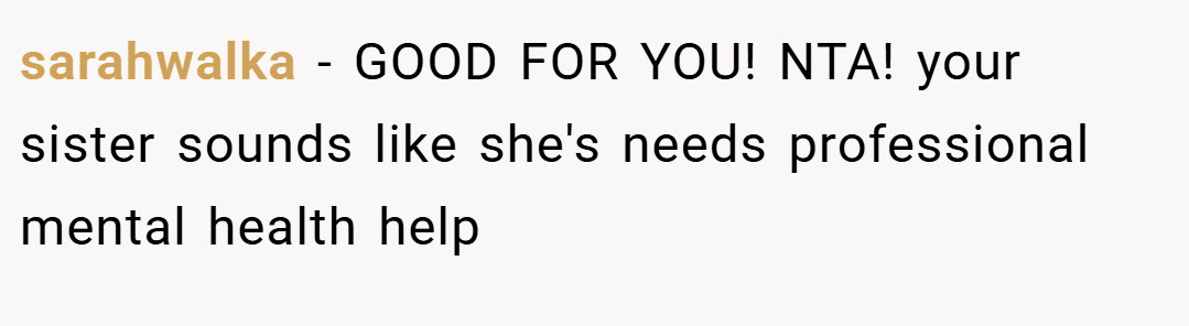 sarahwalka − GOOD FOR YOU! NTA! your sister sounds like she's needs professional mental health help
