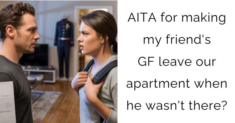 AITA for making my friend’s GF leave our apartment when he wasn’t there?