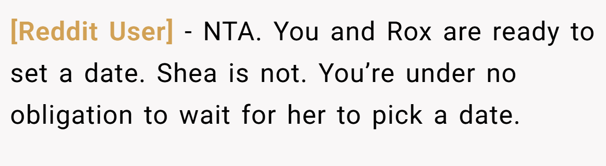 [Reddit User] - NTA. You and Rox are ready to set a date. Shea is not. You’re under no obligation to wait for her to pick a date.