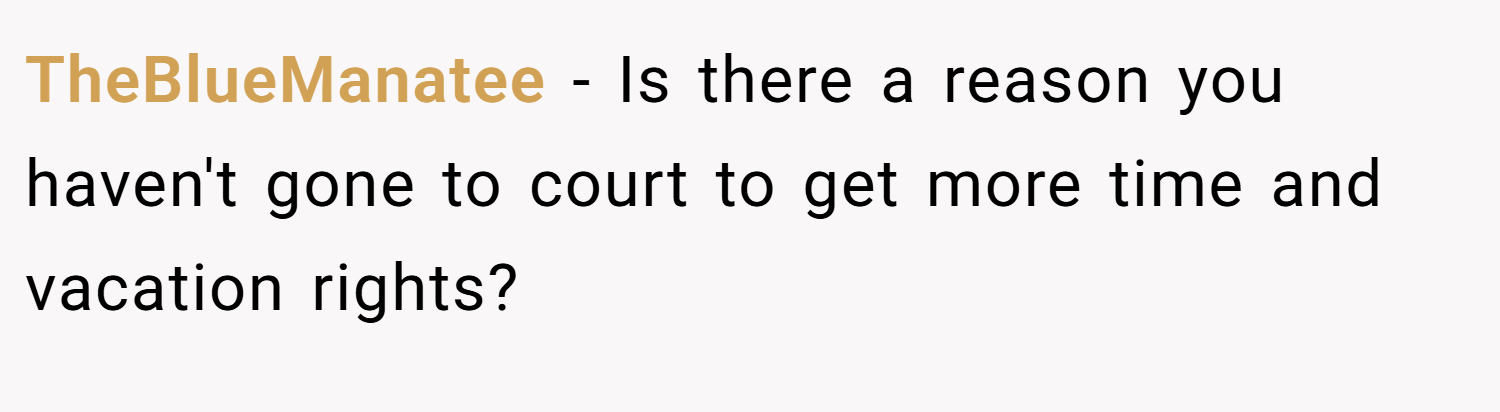 TheBlueManatee − Is there a reason you haven't gone to court to get more time and vacation rights?