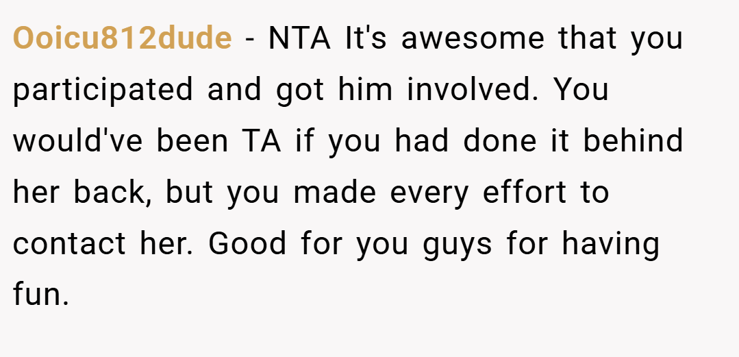 Ooicu812dude − NTA It's awesome that you participated and got him involved. You would've been TA if you had done it behind her back, but you made every effort to contact her. Good for you guys for having fun.