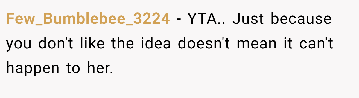 Few_Bumblebee_3224 - YTA.. Just because you don't like the idea doesn't mean it can't happen to her.