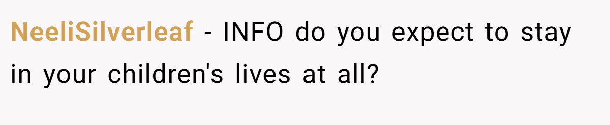 NeeliSilverleaf - INFO do you expect to stay in your children's lives at all?