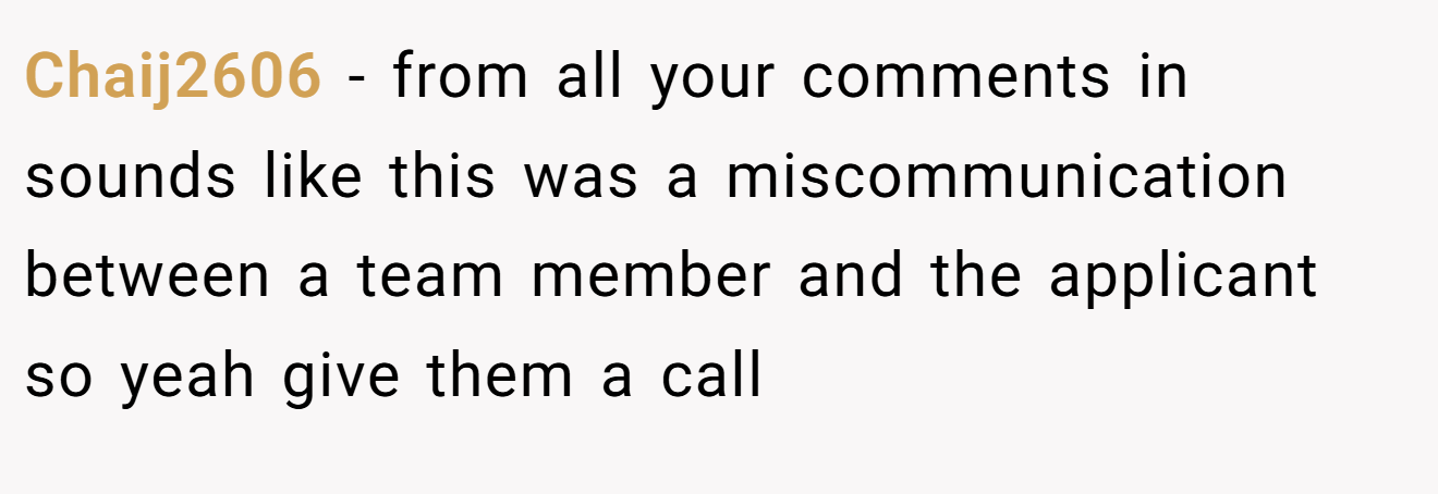 Chaij2606 - from all your comments in sounds like this was a miscommunication between a team member and the applicant so yeah give them a call