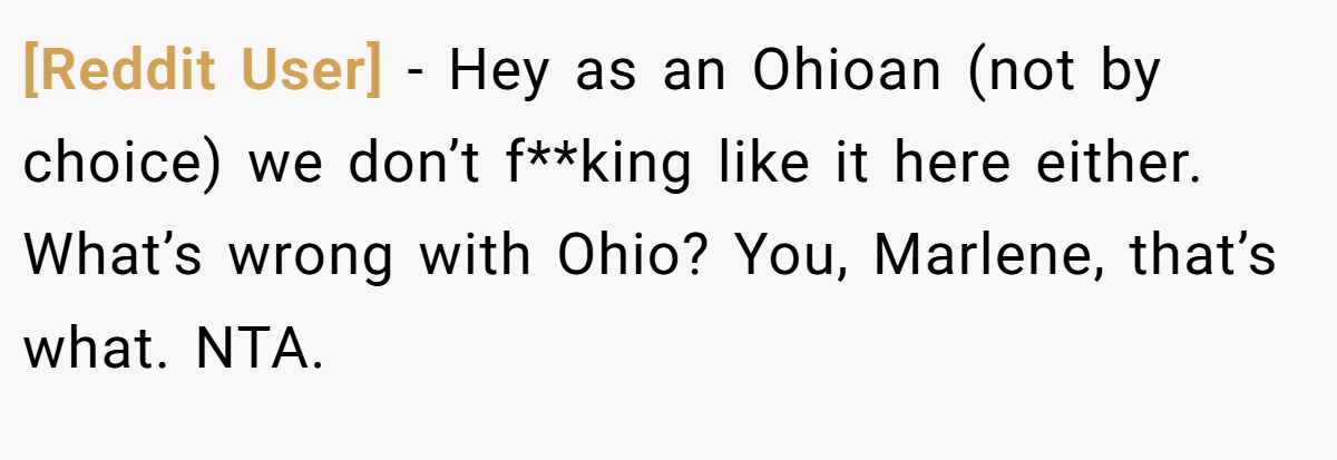 [Reddit User] - Hey as an Ohioan (not by choice) we don’t f**king like it here either. What’s wrong with Ohio? You, Marlene, that’s what. NTA.