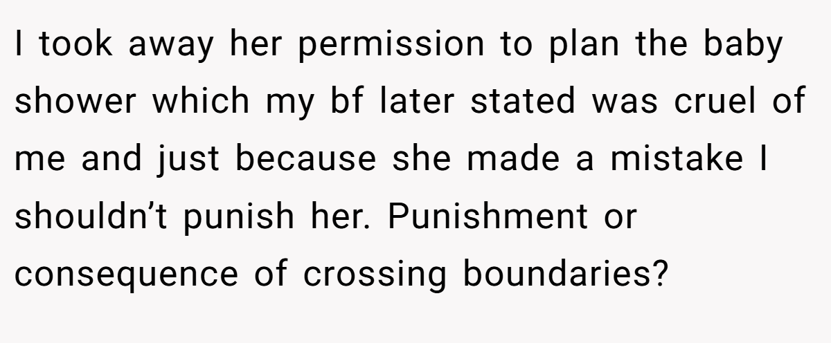 I took away her permission to plan the baby shower which my bf later stated was cruel of me and just because she made a mistake I shouldn’t punish her. Punishment or consequence of crossing boundaries?
