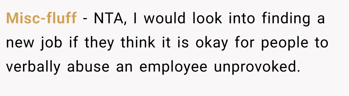 Misc-fluff − NTA, I would look into finding a new job if they think it is okay for people to verbally abuse an employee unprovoked.