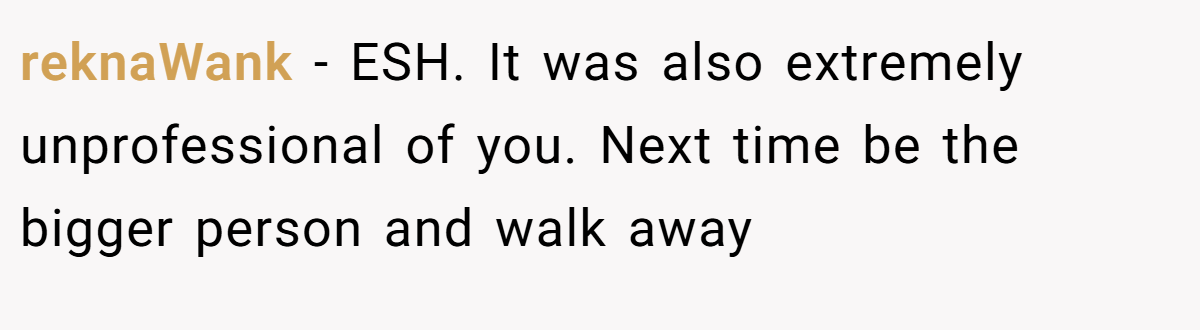 reknaWank − ESH. It was also extremely unprofessional of you. Next time be the bigger person and walk away