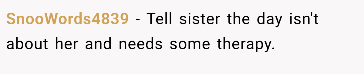 SnooWords4839 − Tell sister the day isn't about her and needs some therapy.