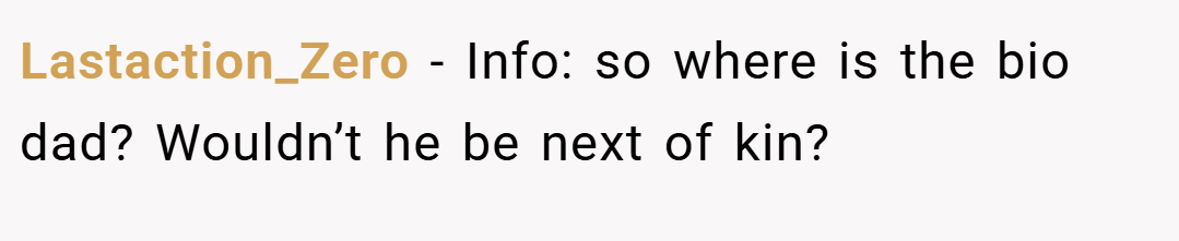 Lastaction_Zero − Info: so where is the bio dad? Wouldn’t he be next of kin?
