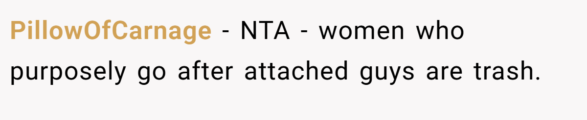 PillowOfCarnage − NTA - women who purposely go after attached guys are trash.