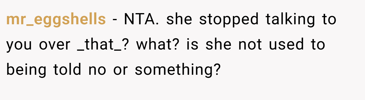 mr_eggshells − NTA. she stopped talking to you over _that_? what? is she not used to being told no or something?