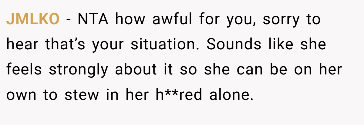 JMLKO − NTA how awful for you, sorry to hear that’s your situation. Sounds like she feels strongly about it so she can be on her own to stew in her h**red alone.