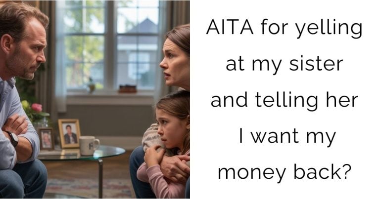 AITA for yelling at my sister and telling her I want my money back?