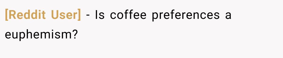[Reddit User] − Is coffee preferences a euphemism?
