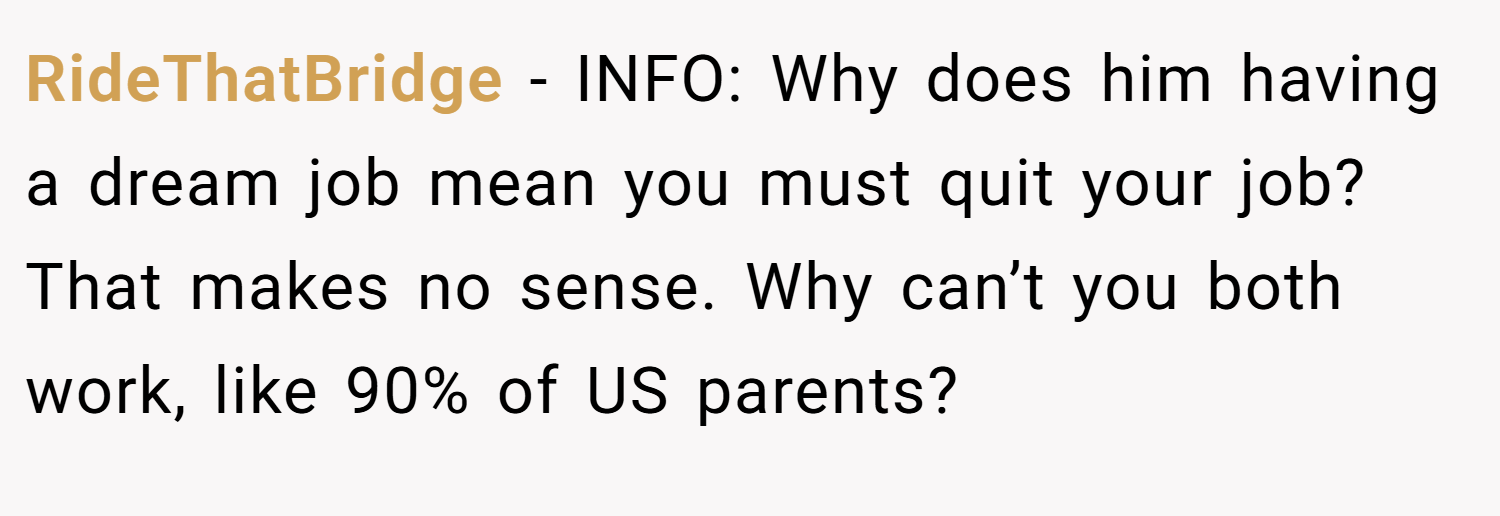 RideThatBridge − INFO: Why does him having a dream job mean you must quit your job? That makes no sense. Why can’t you both work, like 90% of US parents?