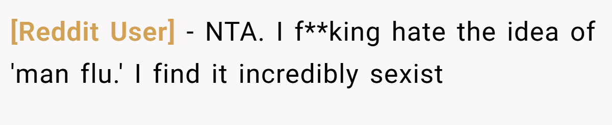 [Reddit User] - NTA. I f**king hate the idea of 'man flu.' I find it incredibly sexist