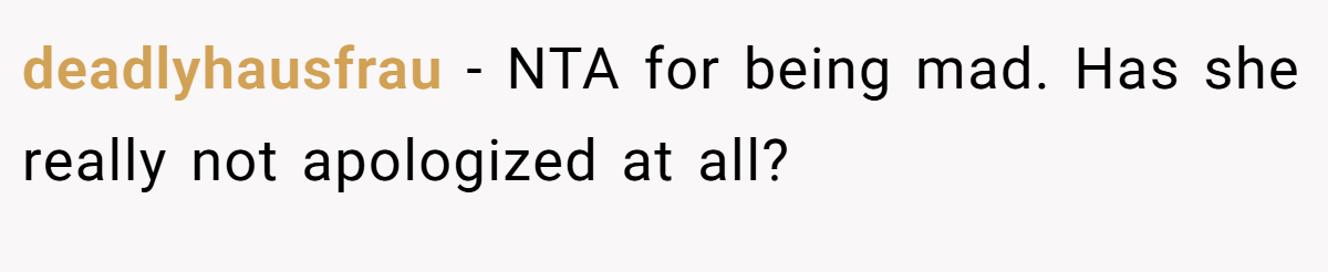 deadlyhausfrau - NTA for being mad. Has she really not apologized at all?