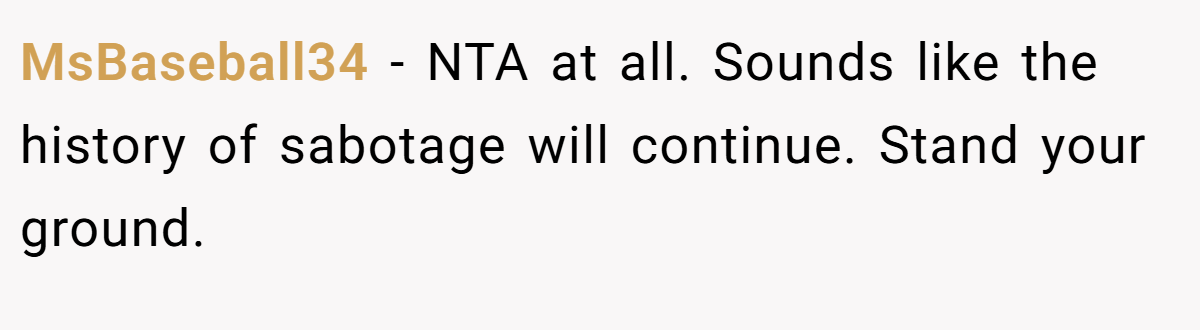 MsBaseball34 − NTA at all. Sounds like the history of sabotage will continue. Stand your ground.