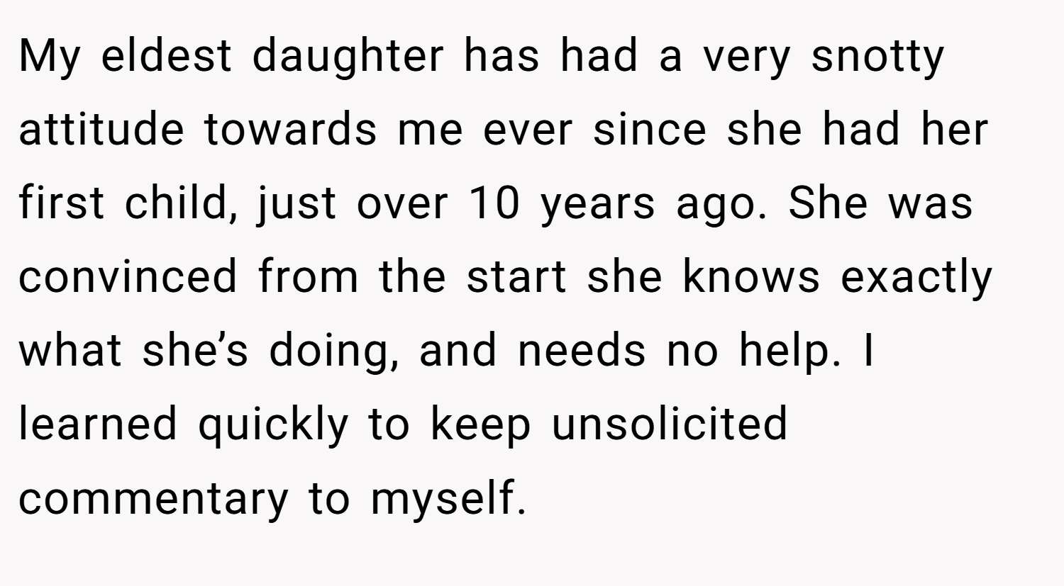 My eldest daughter has had a very snotty attitude towards me ever since she had her first child, just over 10 years ago. She was convinced from the start she knows exactly what she’s doing, and needs no help. I learned quickly to keep unsolicited commentary to myself.