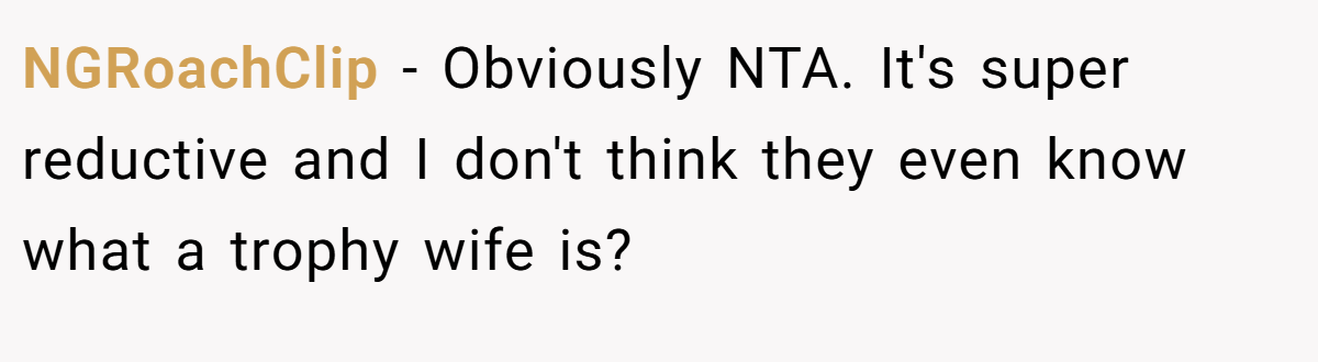 NGRoachClip − Obviously NTA. It's super reductive and I don't think they even know what a trophy wife is?