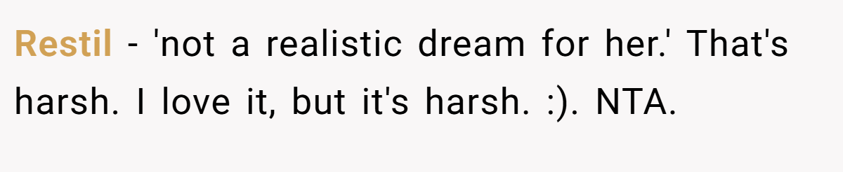 Restil − 'not a realistic dream for her.' That's harsh. I love it, but it's harsh. :). NTA.