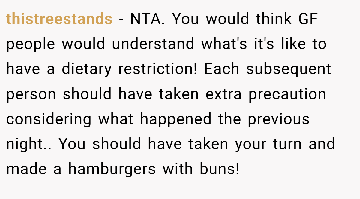 thistreestands − NTA. You would think GF people would understand what's it's like to have a dietary restriction! Each subsequent person should have taken extra precaution considering what happened the previous night.. You should have taken your turn and made a hamburgers with buns!