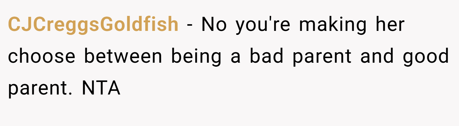 CJCreggsGoldfish − No you're making her choose between being a bad parent and good parent. NTA