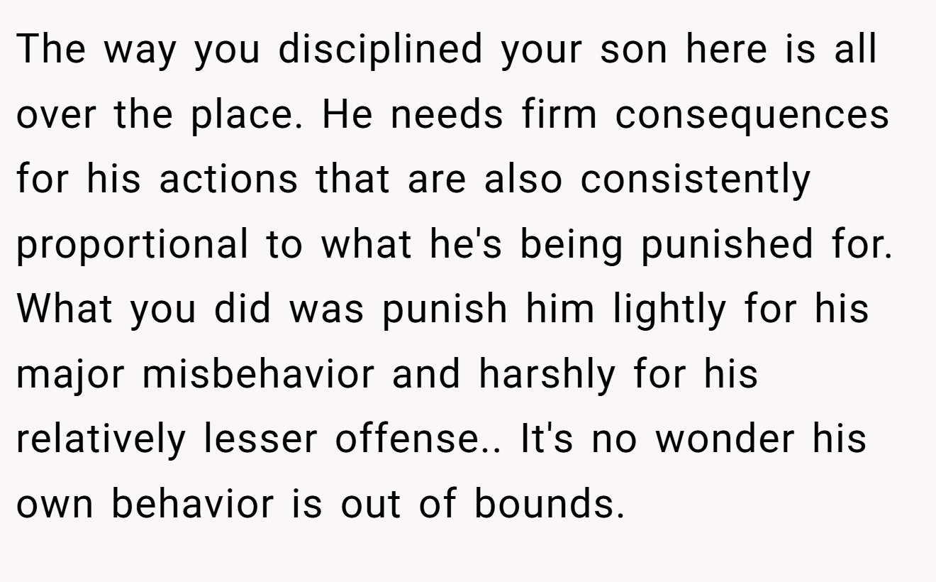 The way you disciplined your son here is all over the place. He needs firm consequences for his actions that are also consistently proportional to what he's being punished for. What you did was punish him lightly for his major misbehavior and harshly for his relatively lesser offense.. It's no wonder his own behavior is out of bounds.