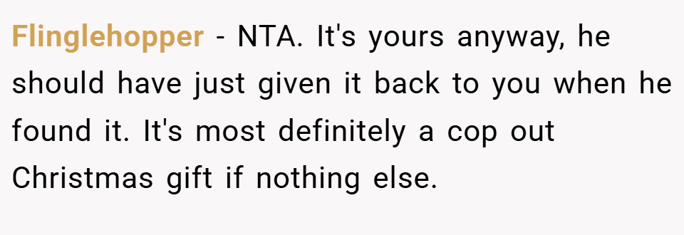 Flinglehopper − NTA. It's yours anyway, he should have just given it back to you when he found it. It's most definitely a cop out Christmas gift if nothing else.