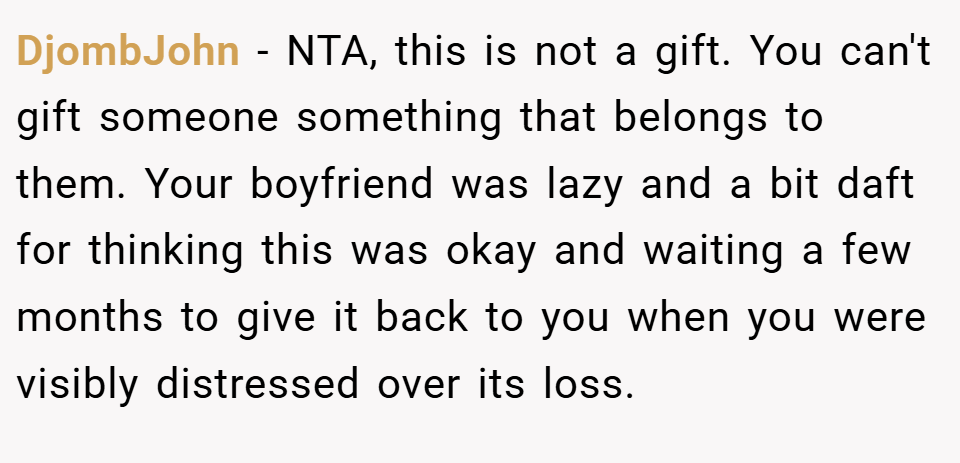 DjombJohn − NTA, this is not a gift. You can't gift someone something that belongs to them. Your boyfriend was lazy and a bit daft for thinking this was okay and waiting a few months to give it back to you when you were visibly distressed over its loss.