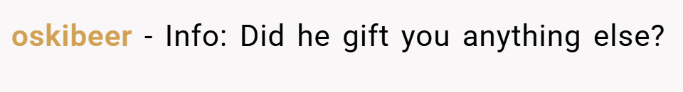 oskibeer − Info: Did he gift you anything else?